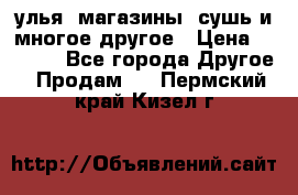 улья, магазины, сушь и многое другое › Цена ­ 2 700 - Все города Другое » Продам   . Пермский край,Кизел г.